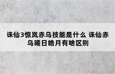 诛仙3惊岚赤乌技能是什么 诛仙赤乌曦日皓月有啥区别